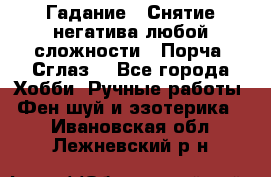 Гадание.  Снятие негатива любой сложности.  Порча. Сглаз. - Все города Хобби. Ручные работы » Фен-шуй и эзотерика   . Ивановская обл.,Лежневский р-н
